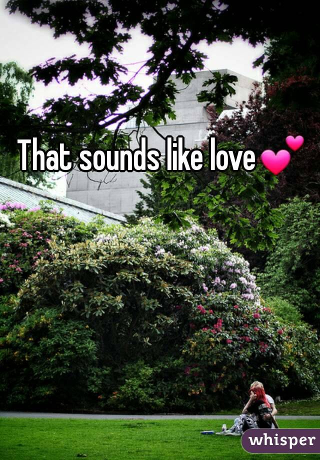 That sounds like love💕