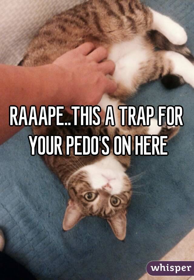 RAAAPE..THIS A TRAP FOR YOUR PEDO'S ON HERE