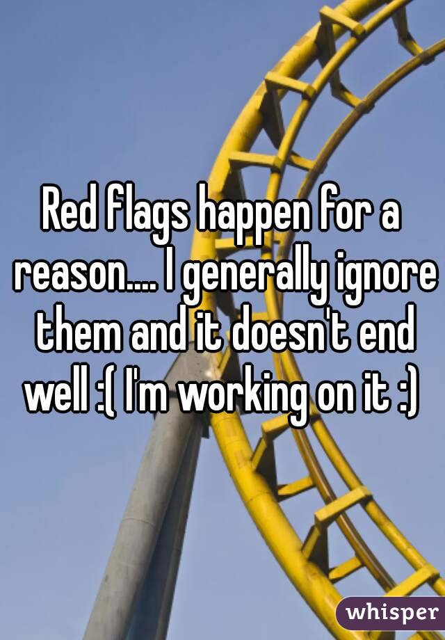 Red flags happen for a reason.... I generally ignore them and it doesn't end well :( I'm working on it :) 