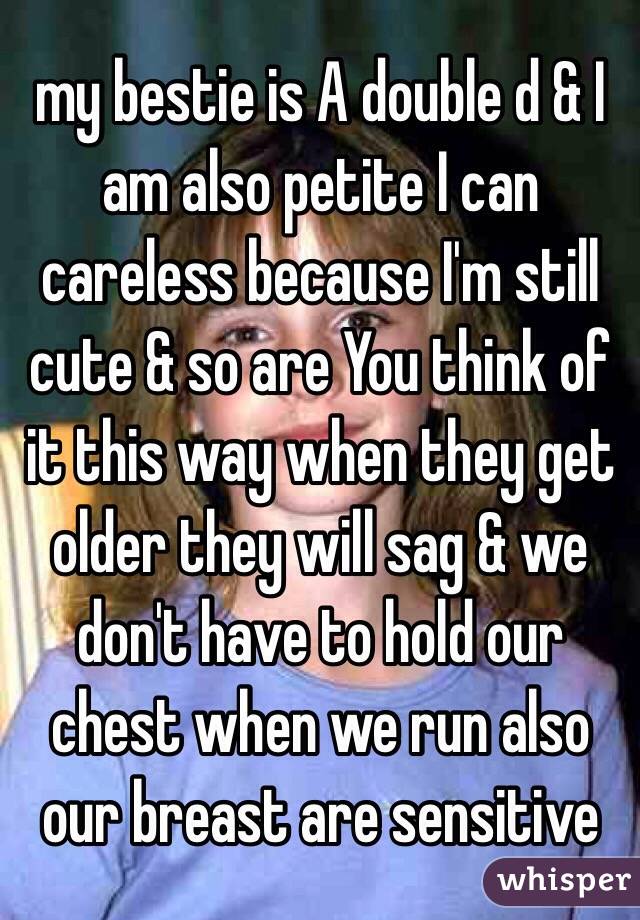 my bestie is A double d & I am also petite I can careless because I'm still cute & so are You think of it this way when they get older they will sag & we don't have to hold our chest when we run also our breast are sensitive 