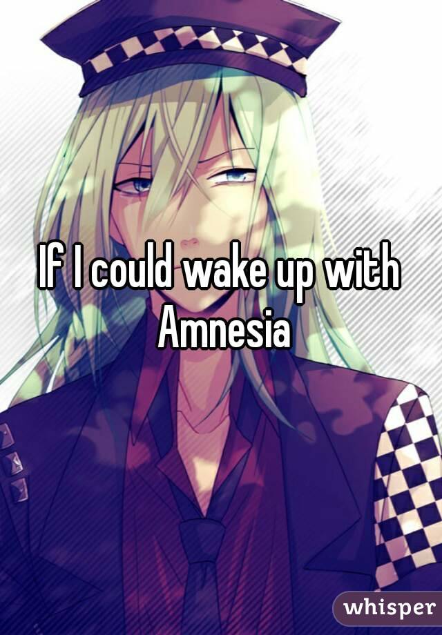 If I could wake up with Amnesia