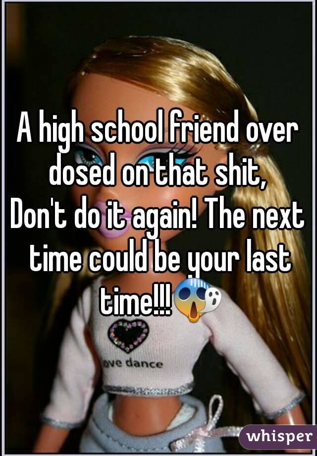 A high school friend over dosed on that shit, 
Don't do it again! The next time could be your last time!!!😱