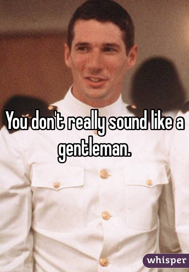 You don't really sound like a gentleman. 