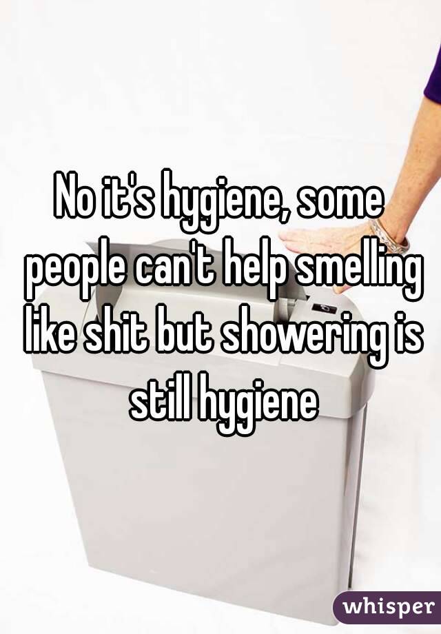 No it's hygiene, some people can't help smelling like shit but showering is still hygiene