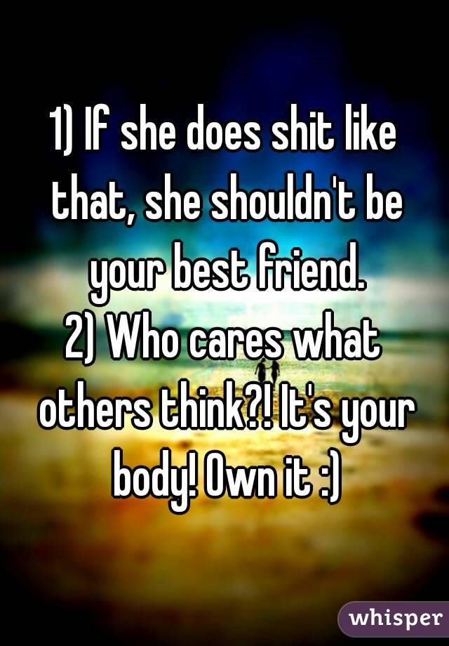 1) If she does shit like that, she shouldn't be your best friend.
2) Who cares what others think?! It's your body! Own it :)