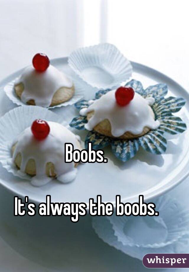 Boobs.

It's always the boobs.