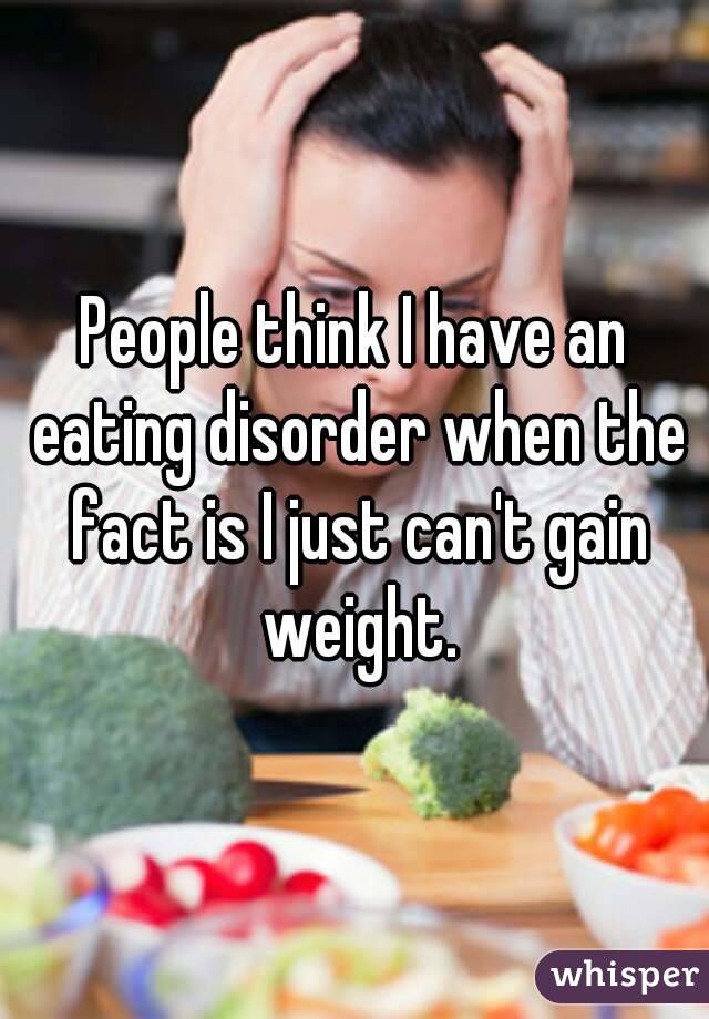 People think I have an eating disorder when the fact is I just can't gain weight.