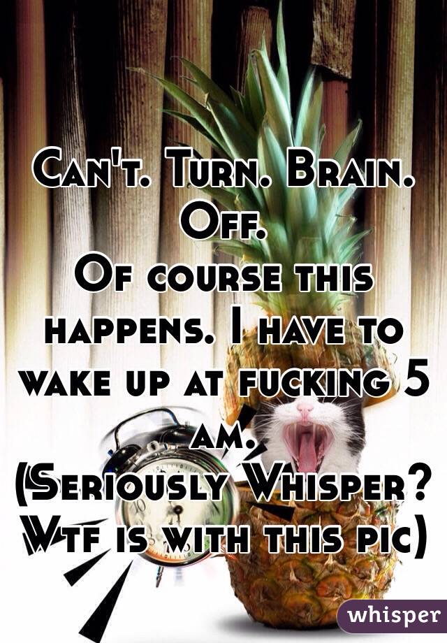 Can't. Turn. Brain. Off.
Of course this happens. I have to wake up at fucking 5 am.
(Seriously Whisper? Wtf is with this pic)
