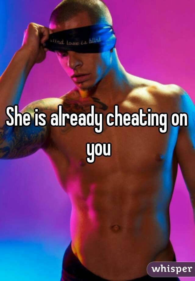 She is already cheating on you