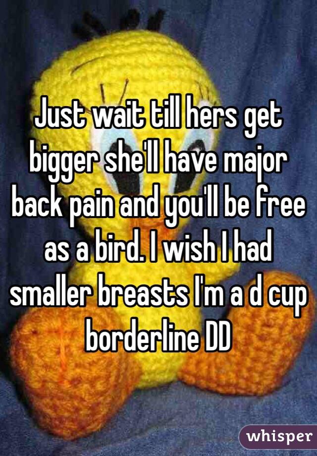 Just wait till hers get bigger she'll have major back pain and you'll be free as a bird. I wish I had smaller breasts I'm a d cup borderline DD