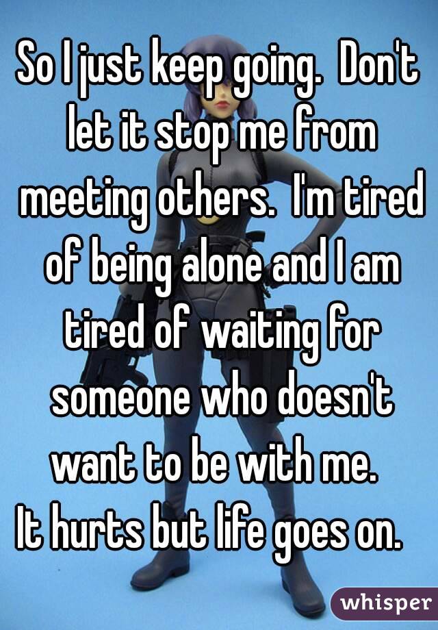 So I just keep going.  Don't let it stop me from meeting others.  I'm tired of being alone and I am tired of waiting for someone who doesn't want to be with me.  
It hurts but life goes on.  
