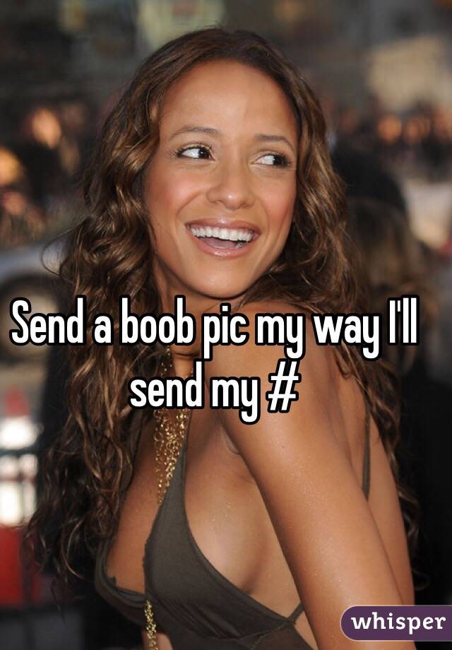 Send a boob pic my way I'll send my #