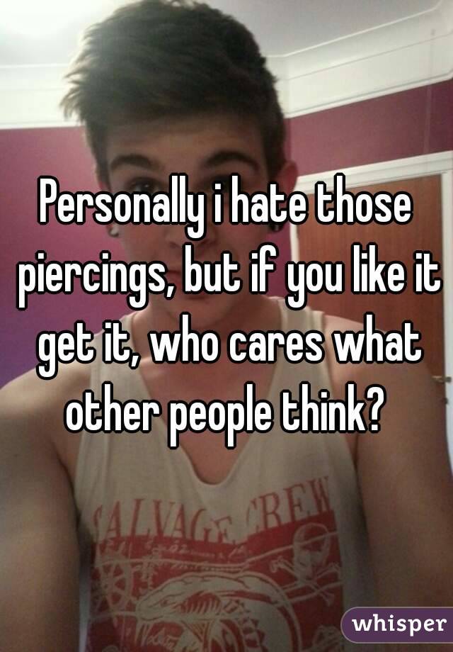 Personally i hate those piercings, but if you like it get it, who cares what other people think? 
