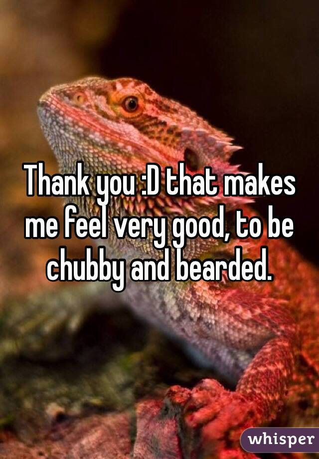 Thank you :D that makes me feel very good, to be chubby and bearded.