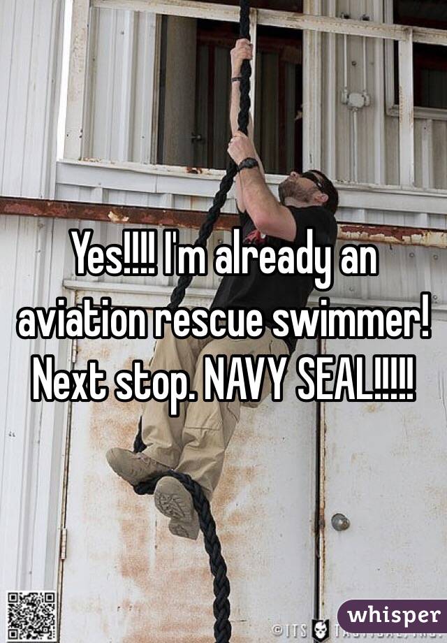 Yes!!!! I'm already an aviation rescue swimmer! Next stop. NAVY SEAL!!!!!