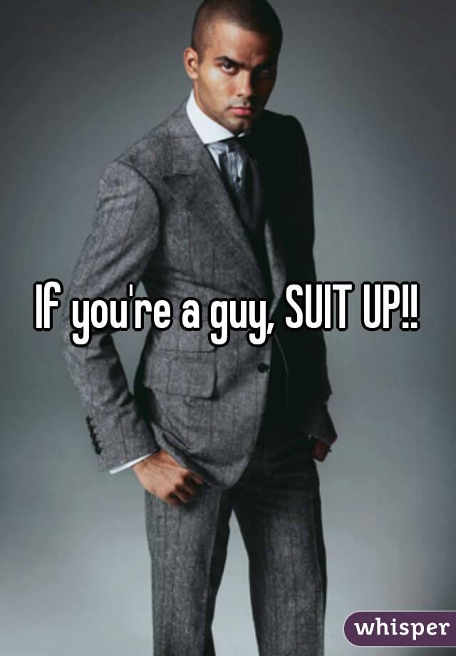 If you're a guy, SUIT UP!!