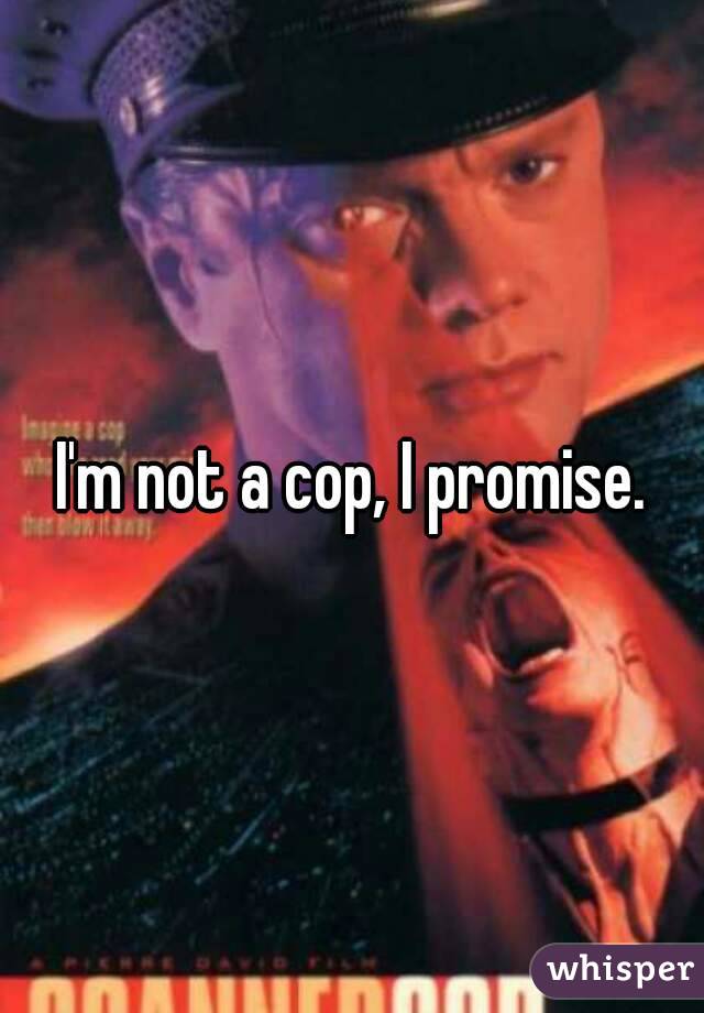 I'm not a cop, I promise.