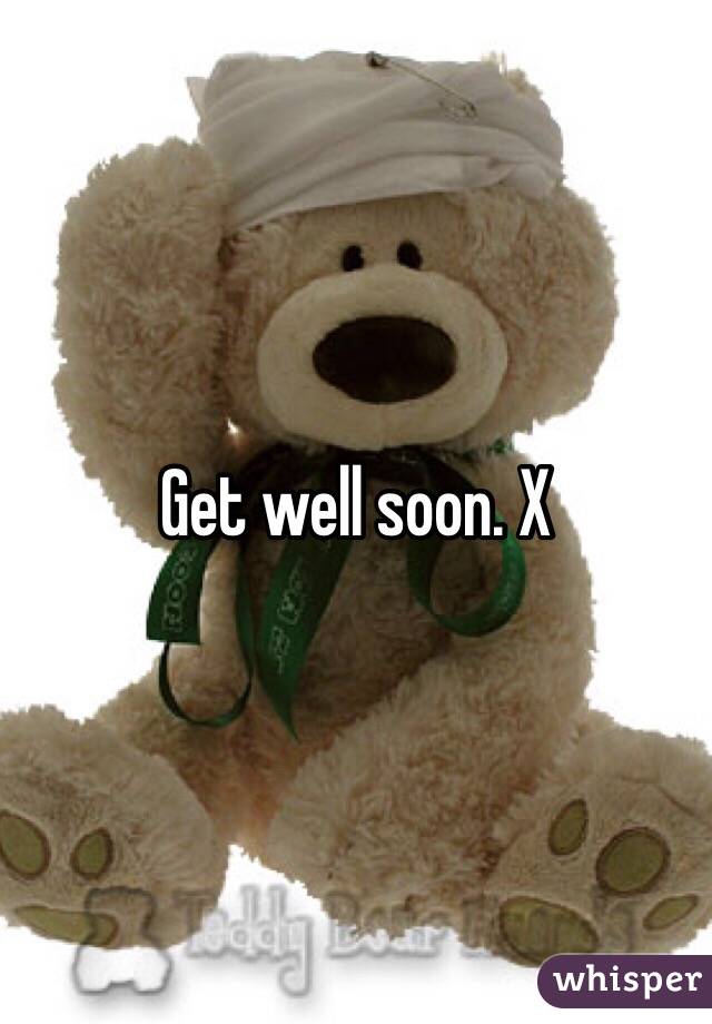 Get well soon. X