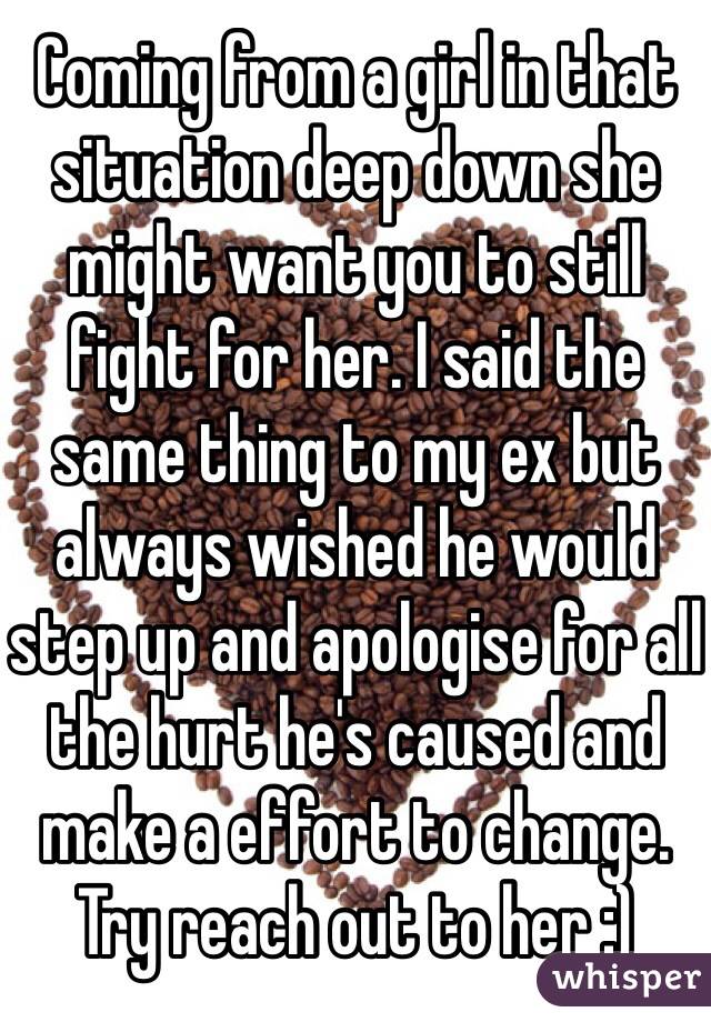 Coming from a girl in that situation deep down she might want you to still fight for her. I said the same thing to my ex but always wished he would step up and apologise for all the hurt he's caused and make a effort to change. Try reach out to her :)