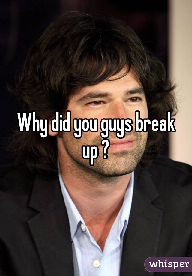 Why did you guys break up ?