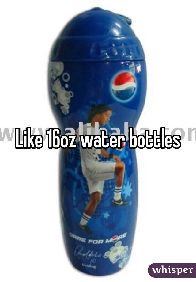 Like 16oz water bottles 
