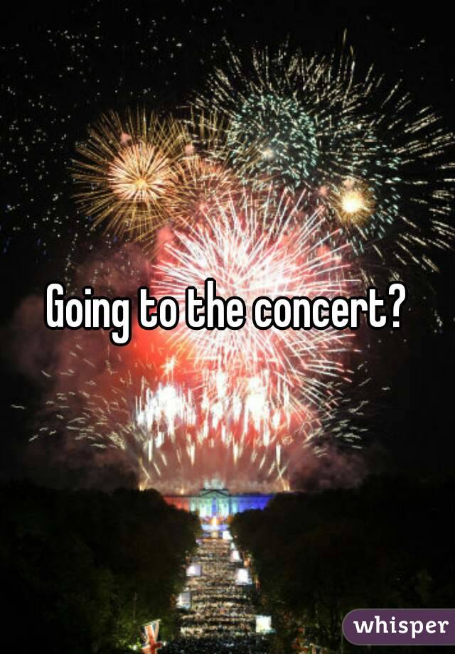 Going to the concert?