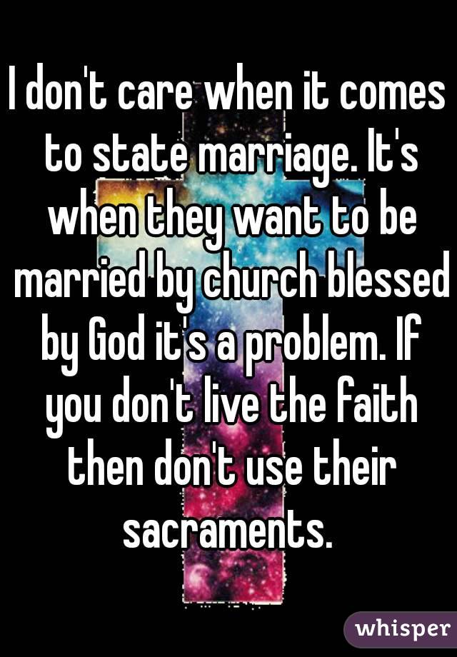 I don't care when it comes to state marriage. It's when they want to be married by church blessed by God it's a problem. If you don't live the faith then don't use their sacraments. 