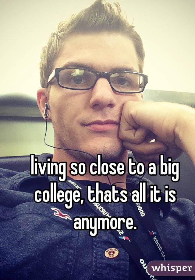 living so close to a big college, thats all it is anymore. 