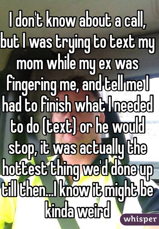 I don't know about a call, but I was trying to text my mom while my ex was fingering me, and tell me I had to finish what I needed to do (text) or he would stop, it was actually the hottest thing we'd done up till then...I know it might be kinda weird 