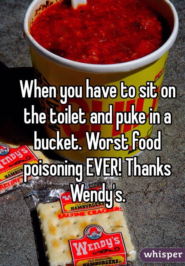 When you have to sit on the toilet and puke in a bucket. Worst food poisoning EVER! Thanks Wendy's.