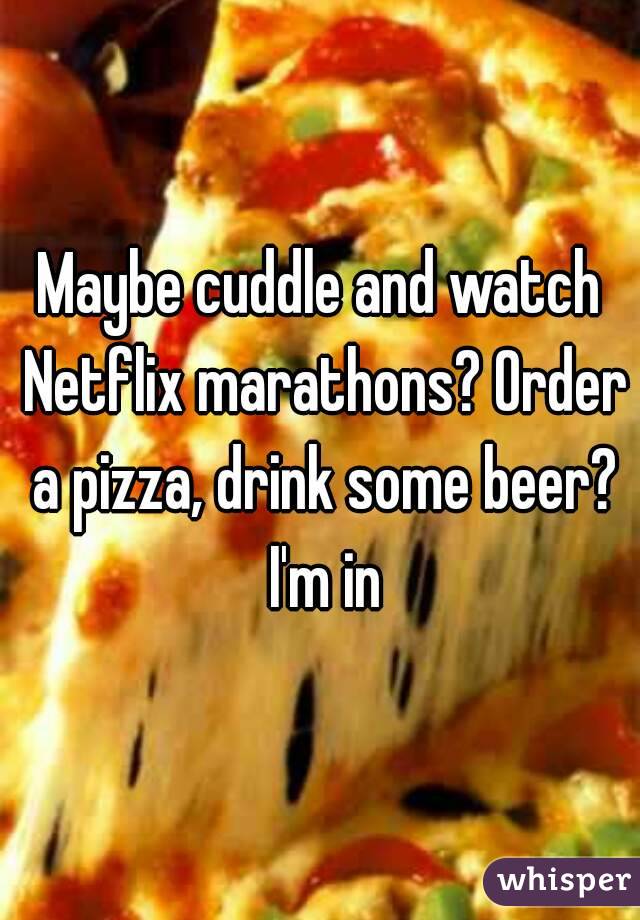 Maybe cuddle and watch Netflix marathons? Order a pizza, drink some beer? I'm in