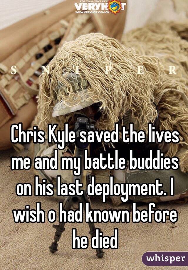 Chris Kyle saved the lives me and my battle buddies on his last deployment. I wish o had known before he died