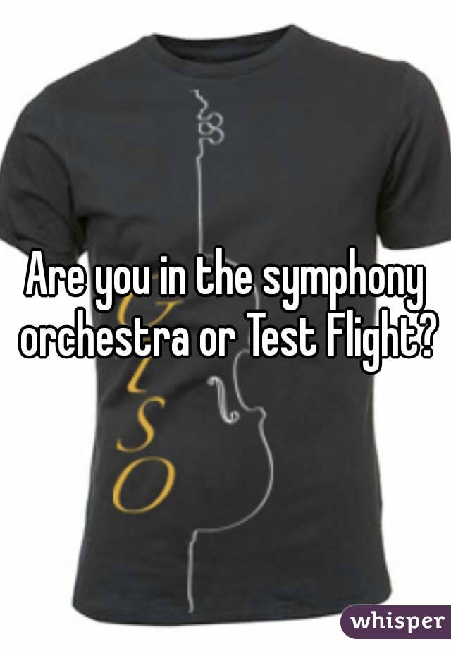 Are you in the symphony orchestra or Test Flight?