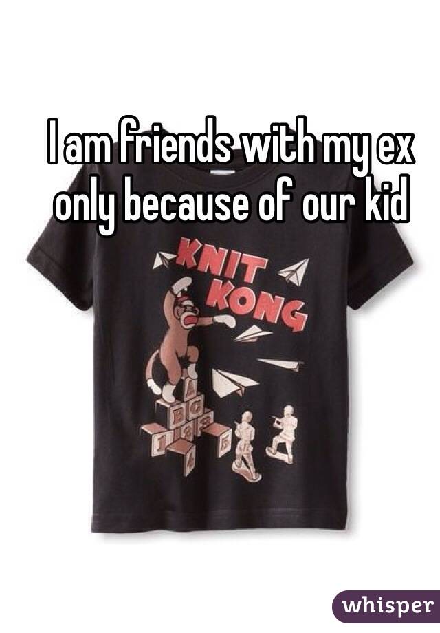 I am friends with my ex only because of our kid 