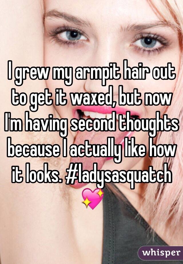 I grew my armpit hair out to get it waxed, but now I'm having second thoughts because I actually like how it looks. #ladysasquatch 💖