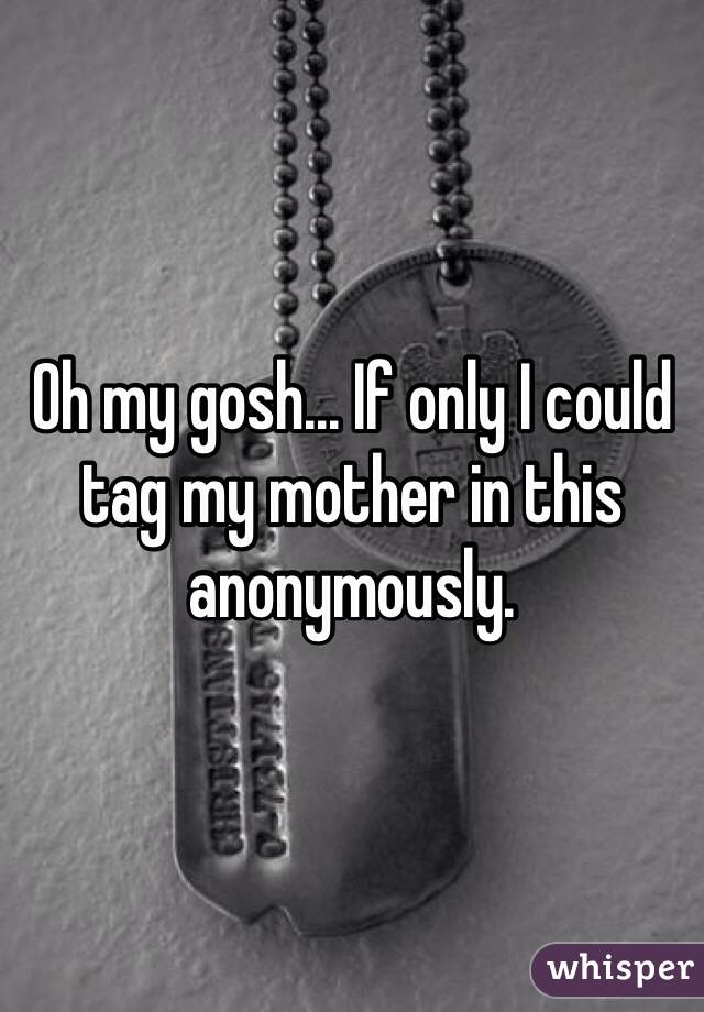 Oh my gosh... If only I could tag my mother in this anonymously.