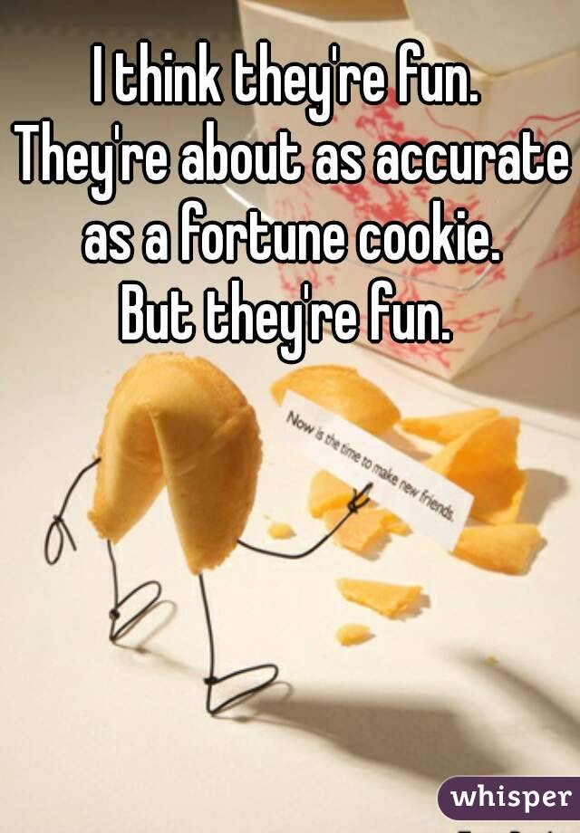 I think they're fun. 
They're about as accurate as a fortune cookie. 
But they're fun. 