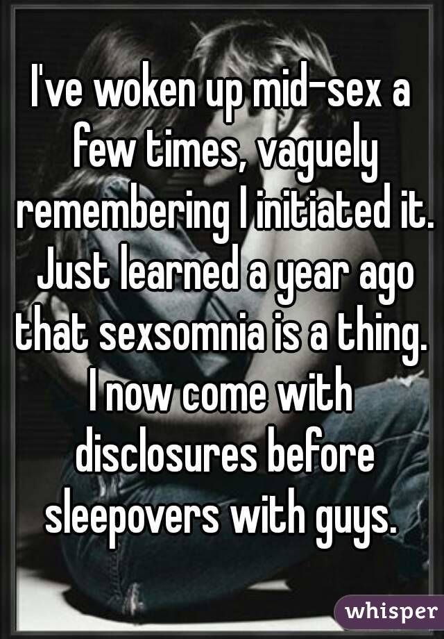 I've woken up mid-sex a few times, vaguely remembering I initiated it. Just learned a year ago that sexsomnia is a thing. 
I now come with disclosures before sleepovers with guys. 