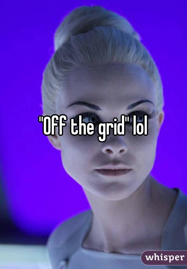 "Off the grid" lol