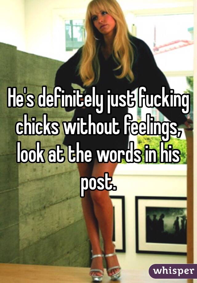 He's definitely just fucking chicks without feelings, look at the words in his post.