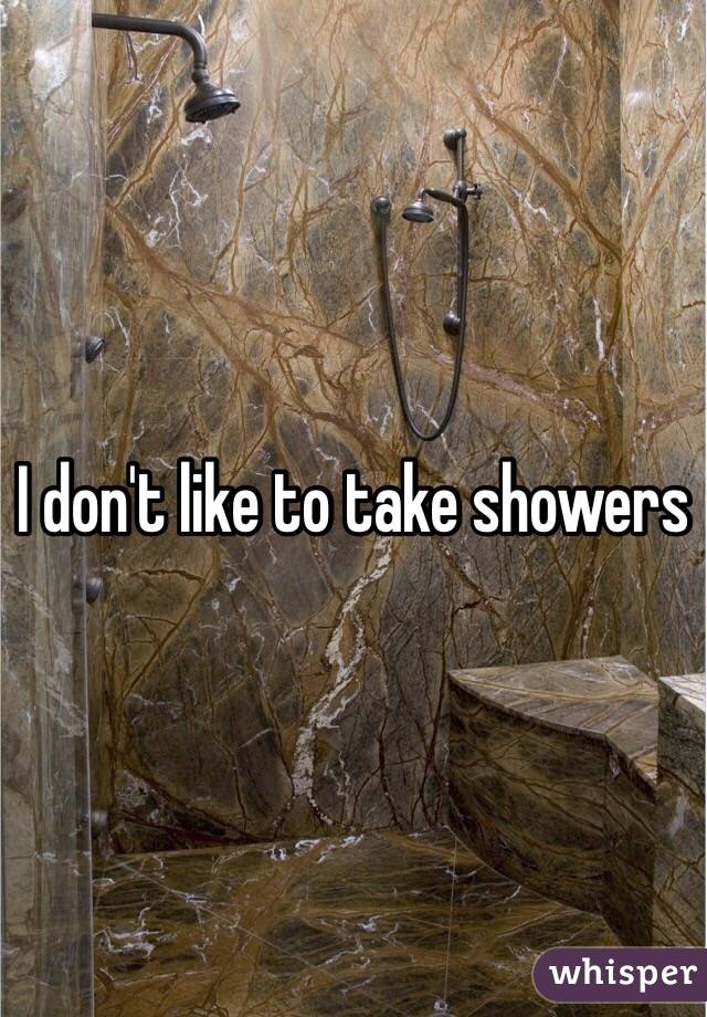 I don't like to take showers 