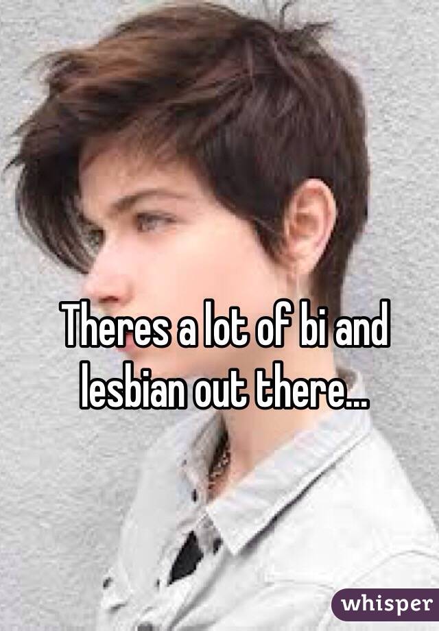 Theres a lot of bi and lesbian out there... 