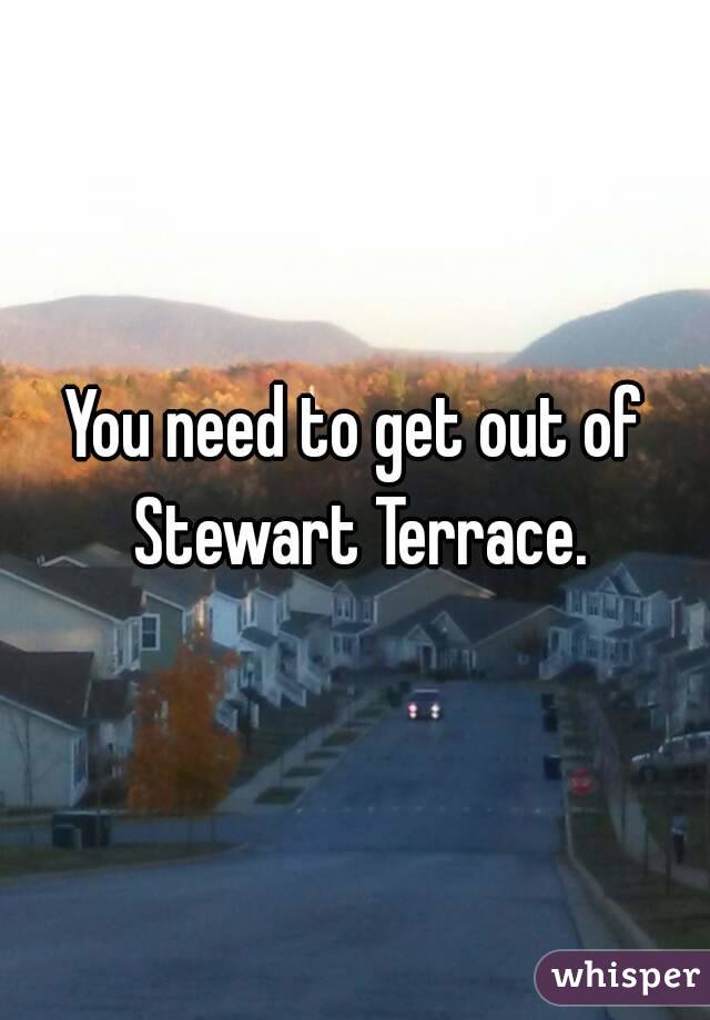 You need to get out of Stewart Terrace.