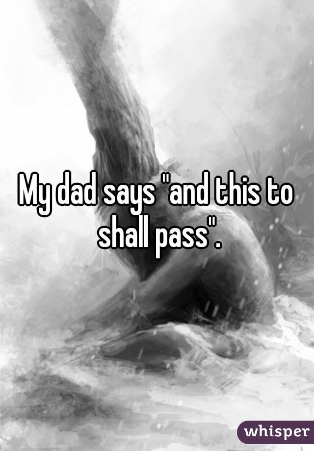 My dad says "and this to shall pass".