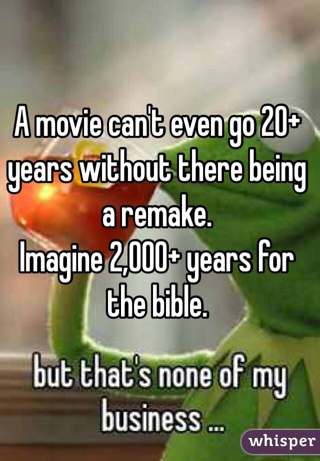 A movie can't even go 20+ years without there being a remake.
Imagine 2,000+ years for the bible.
