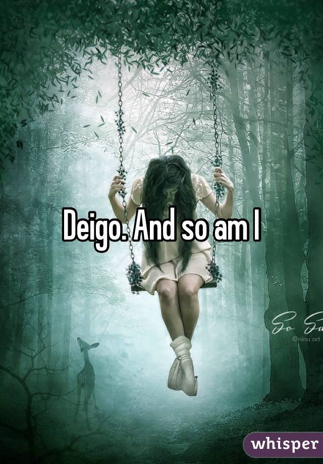Deigo. And so am I