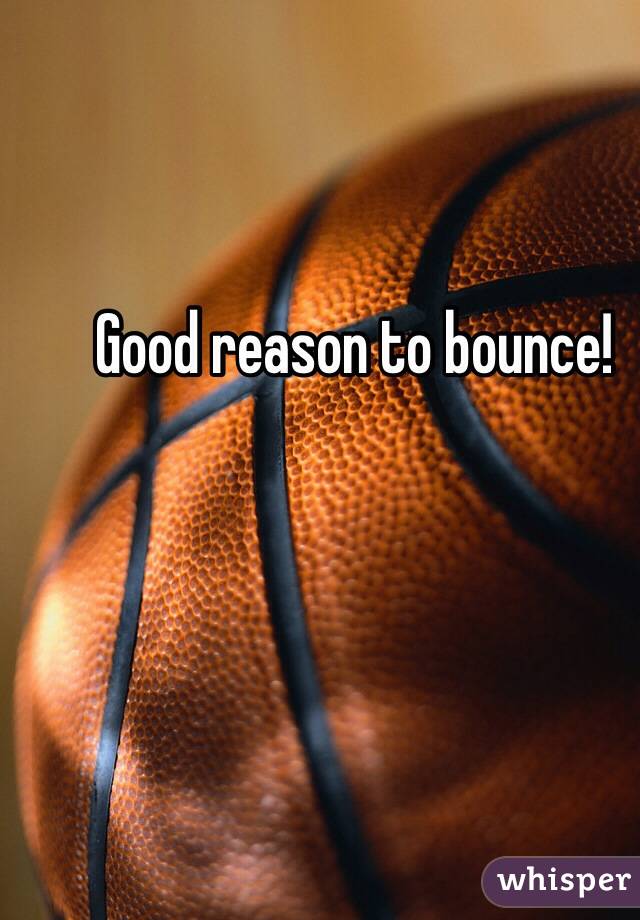 Good reason to bounce! 