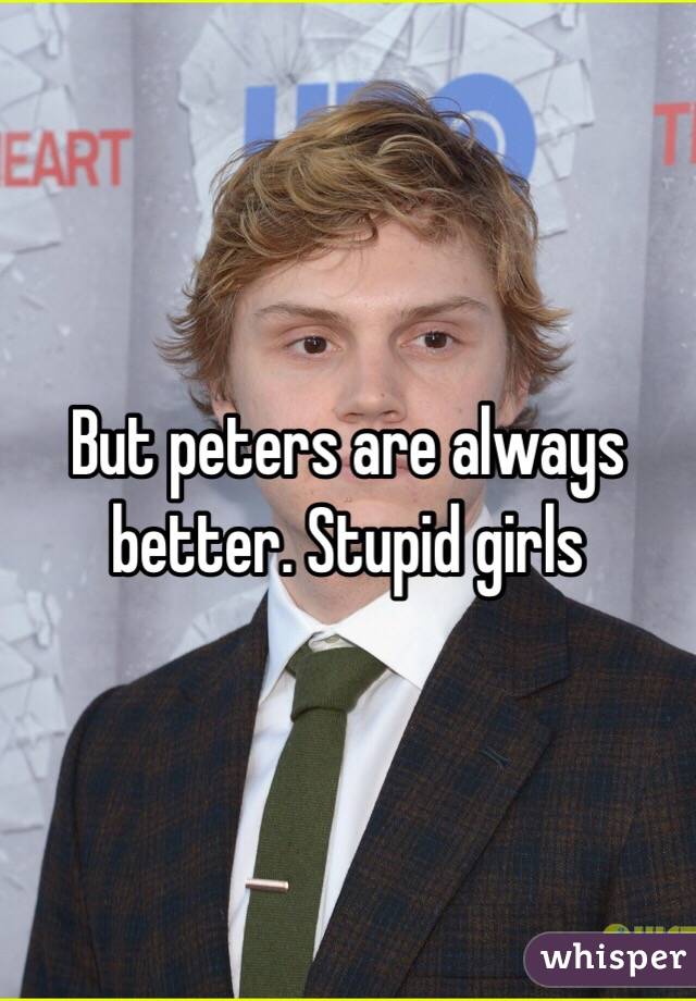 But peters are always better. Stupid girls