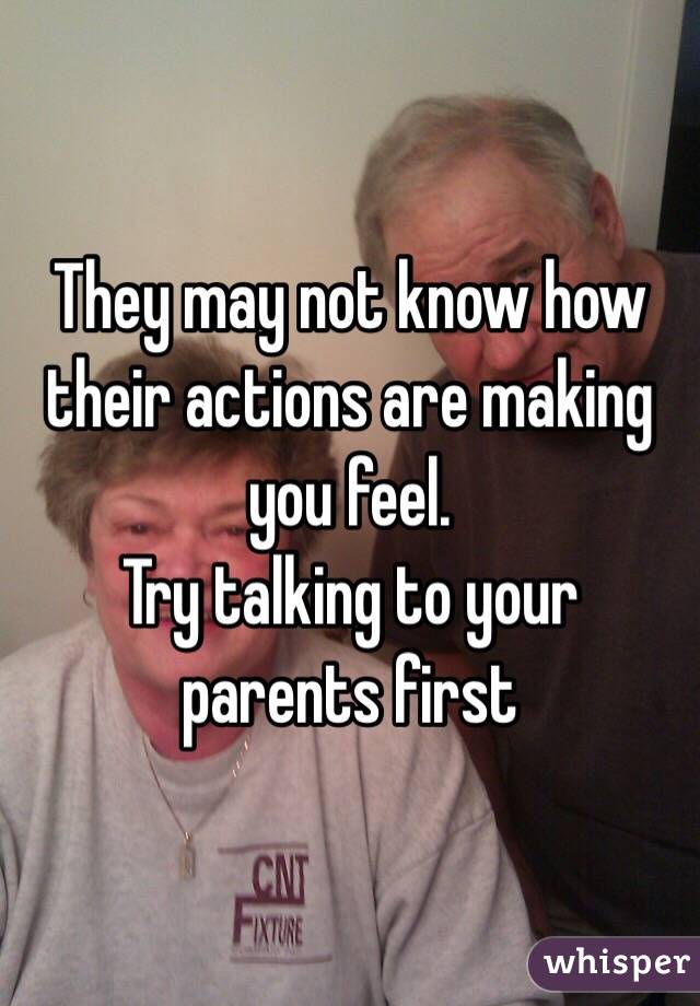 They may not know how their actions are making you feel. 
Try talking to your parents first