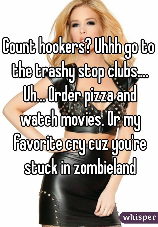 Count hookers? Uhhh go to the trashy stop clubs.... Uh... Order pizza and watch movies. Or my favorite cry cuz you're stuck in zombieland